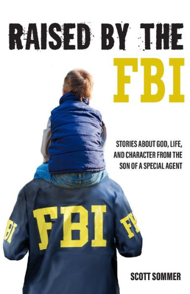 Raised by the FBI: Stories about God, Life and Character from Son of a Special Agent