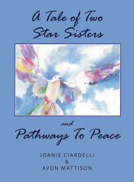 Title: A Tale of Two Star Sisters and Pathways To Peace, Author: & Joanie Ciardelli Avon Mattison