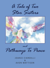 Title: A Tale of Two Star Sisters and Pathways To Peace, Author: &  Joanie Ciardelli Avon Mattison