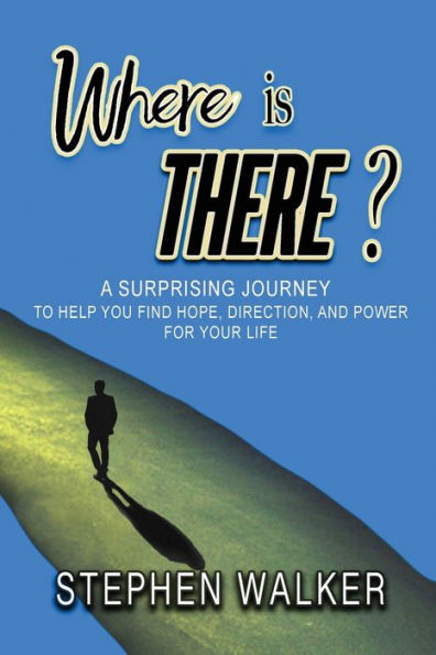 Where is There?: A Surprising Journey to Help You Find Hope, Direction, and Power for Your Life