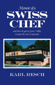 Title: Memoir of a Swiss Chef: and how he got to Grass Valley to open his own restaurant, Author: Karl Resch