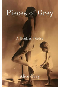 Title: Pieces of Grey: A Book of Poetry, Author: Alice Grey