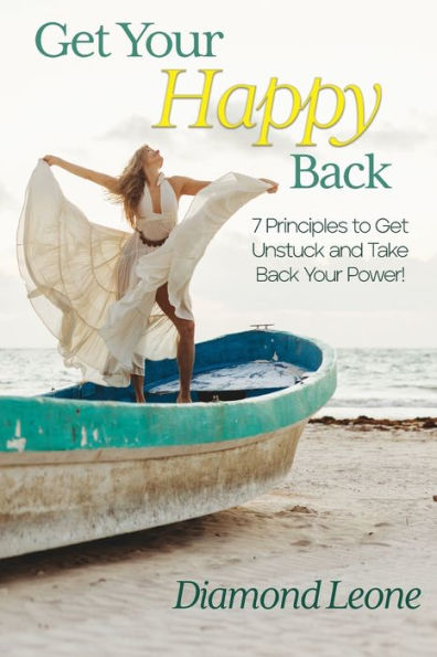 Get Your Happy Back: 7 Principles to Unstuck and Take Back Power!