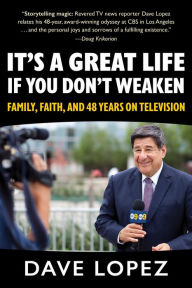 Title: It's a Great Life if You Don't Weaken: Family, Faith, and 48 Years On Television, Author: Dave Lopez