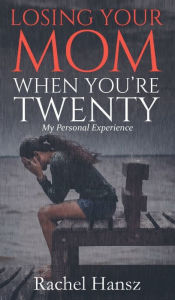 Title: Losing Your Mom When You're Twenty: My Personal Experience, Author: Rachel Hansz