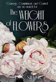 Title: The Weight Of Flowers, Author: D K Silver