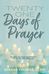 Title: 21 Days of Prayer: Rising in the morning to give you praise, Author: Ayesha Thomas