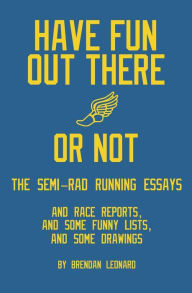 Title: Have Fun Out There Or Not: The Semi-Rad Running Essays, Author: Brendan Leonard