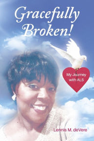 Title: Gracefully Broken!: My Journey with ALS, Author: Lennis M. deVere