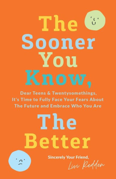 the Sooner You Know, Better: Dear Teens and Twentysomethings, It's Time to Fully Face Your Fears About Future & Embrace Who Are