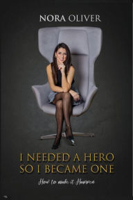 Title: I Needed A Hero- So I Became One, Author: Nora Oliver