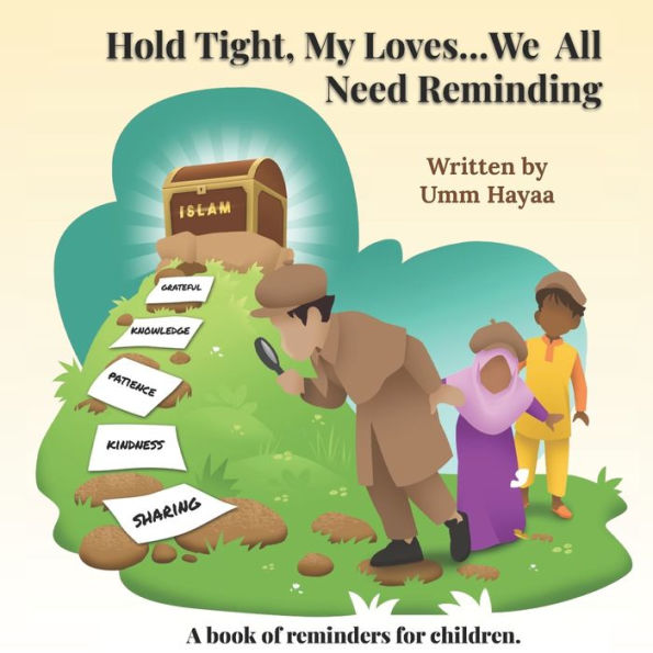 Hold Tight, My Loves...We All Need Reminding: A book of Islamic reminders for children.