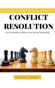 Title: Conflict Resolution: Keys To Handling Conflict In Your Life and Relationship, Author: Joshua Okpara