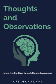 Title: Thoughts and Observations: Improving Our Lives through Elevated Awareness, Author: A. Makalani