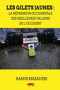 Title: Les Gilets Jaunes: La répression occidentale des meilleures valeurs de l'Occident, Author: Ramin Mazaheri