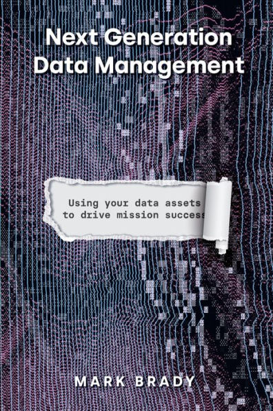 Next Generation Data Management: Using Your Data Assets to Drive Mission Success