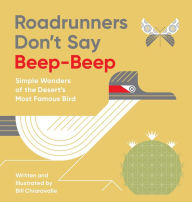 Title: Roadrunners Don't Say Beep-Beep: Simple Wonders of the Desert's Most Famous Bird, Author: Bill Chiaravalle