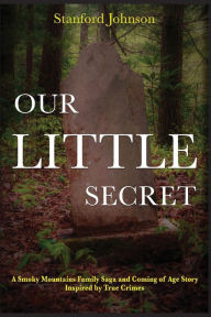 Title: Our LITTLE Secret: A Smoky Mountains Family Saga and Coming of Age Story Inspired by True Crimes, Author: Stanford Johnson