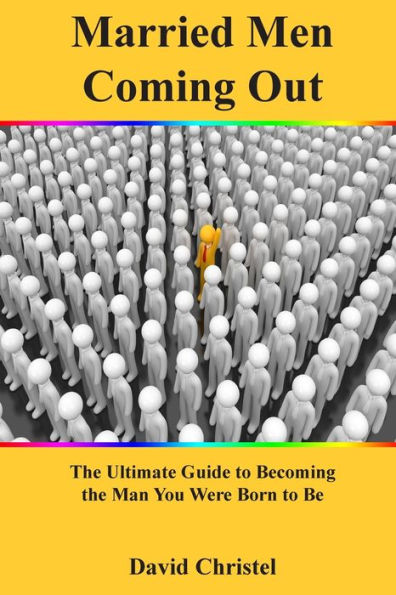 Married Men Coming Out: The Ultimate Guide to Becoming the Man You Were Born to Be