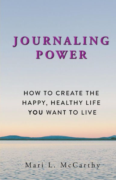 Journaling Power: How To Create the Happy, Healthy, Life You Want to Live