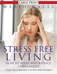 Title: Stress Free Living: How to Relax and Reduce Stress Easily (Large): A Simple Step by Step Guide to Use Stress Relief Techniques, Author: Mario Watts