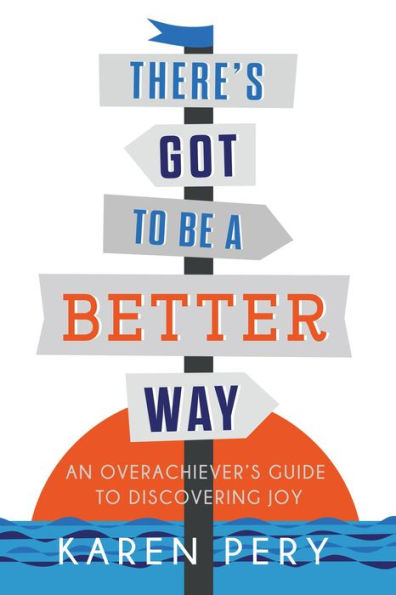 There's Got to Be a Better Way: An Overachiever's Guide to Discovering Joy