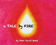 Title: A Tale by Fire: a spiritual picture book for all ages, Author: John David Buell