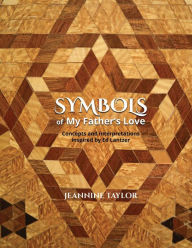 Title: Symbols of My Father's Love: Concepts and Interpretations Inspired by Ed Lantzer, Author: Jeannine Danelle Taylor