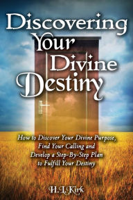 Title: Discoverying Your Divine Destiny: How to Discover Your Divine Purpose, Find Your Calling and Develop a Step-By-Step Plan to Fulfill Your Destiny, Author: Kirk L Heather