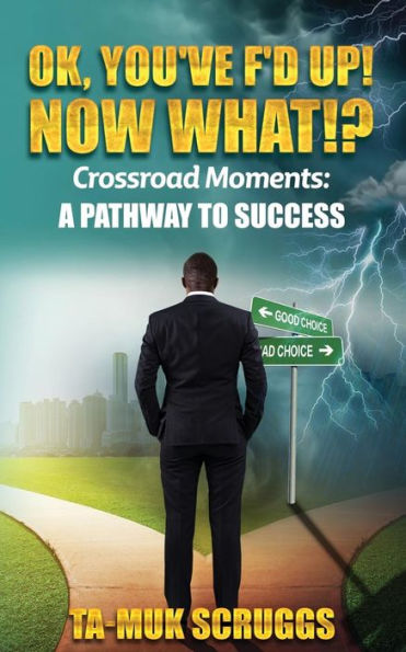 Ok, You've F'd up! Now What?!: Crossroad Moments: A pathway to Success