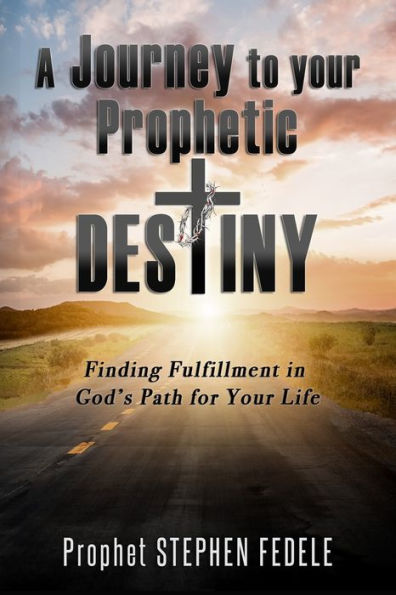 A Journey to Your Prophetic Destiny: Finding Fulfillment in God's Plan for Your Life