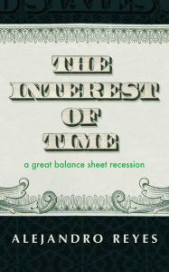 Title: The Interest of Time: A Great Balance Sheet Recession, Author: Alejandro Reyes