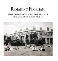 Title: Remaking Florham: From gilded age estate to campus of Fairleigh Dickinson University, Author: Walter Cummins