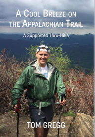 Title: A Cool Breeze on the Appalachian Trail: A Supported Thru-Hike, Author: Tom Gregg