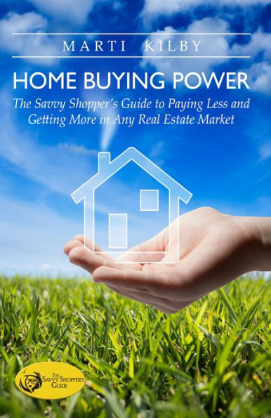 Home Buying Power: The Savvy Shopper's Guide to Paying Less and Getting More in Any Real Estate Market