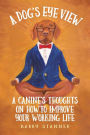 A Dog's Eye View: A Canine's Thoughts on How to Improve Your Working Life