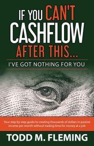 Title: If You Can't Cashflow After This: I've Got Nothing For You..., Author: Todd M Fleming