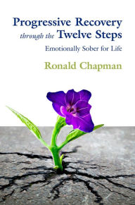 Title: Progressive Recovery through the Twelve Steps: Emotionally Sober for LIfe, Author: Ronald Chapman