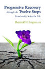 Progressive Recovery through the Twelve Steps: Emotionally Sober for LIfe