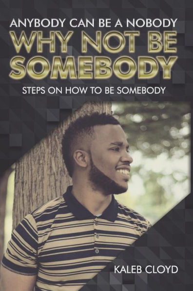 Anybody Can Be a Nobody Why Not Be Somebody: Steps on How to Be Somebody