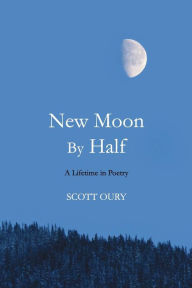 Title: New Moon by Half: A Lifetime in Poetry, Author: Scott Oury