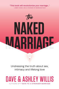 Title: The Naked Marriage: Undressing the Truth About Sex, Intimacy and Lifelong Love, Author: Dave Willis