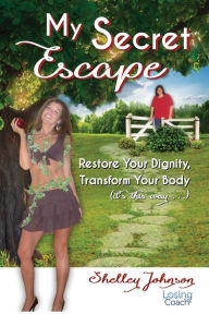 Title: My Secret Escape: Restore Your Dignity, Transform Your Body (it's this way...), Author: Shelley Johnson