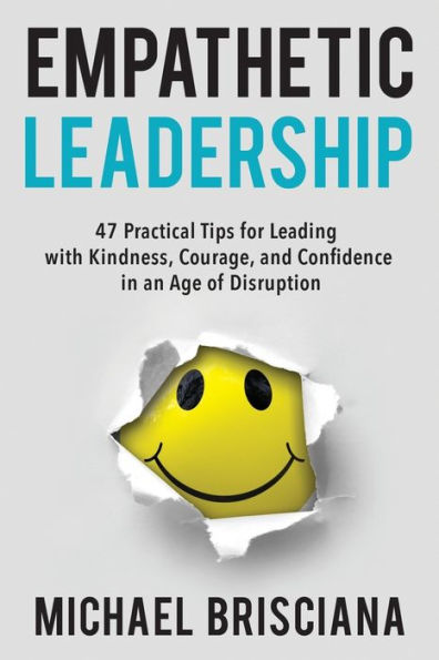 Empathetic Leadership: 47 Practical Tips for Leading with Kindness, Courage, and Confidence in an Age of Disruption