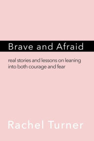 Title: Brave and Afraid: Real stories and lessons on leaning into both courage and fear, Author: Rachel Turner