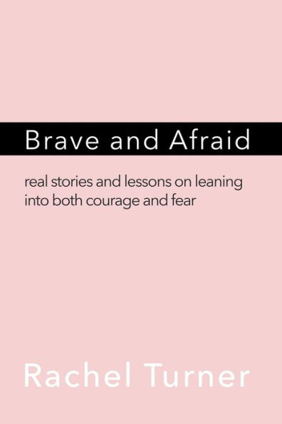 Brave and Afraid: Real stories and lessons on leaning into both courage and fear