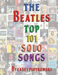 Title: The Beatles Top 101 Solo Songs: The definitive look at the best of The Beatles work on their own., Author: Casey Piotrowski