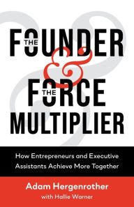 Title: The Founder & The Force Multiplier: How Entrepreneurs and Executive Assistants Achieve More Together, Author: Adam Hergenrother