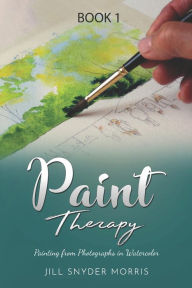 Title: Paint Therapy: Painting From Photographs in Watercolor, Author: Jill Snyder Morris