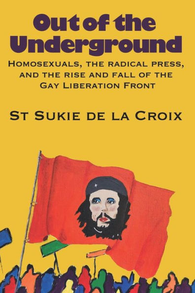 Out of the Underground: Homosexuality, The Radical Press, and the Rise and Fall of the Gay Liberation Front